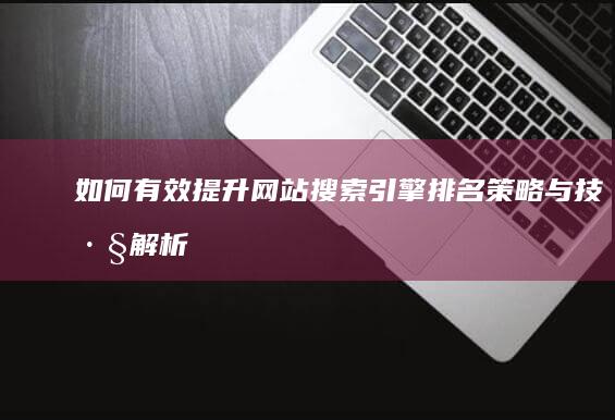 如何有效提升网站搜索引擎排名：策略与技巧解析